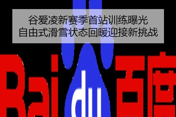 谷爱凌新赛季首站训练曝光 自由式滑雪状态回暖迎接新挑战