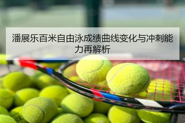 潘展乐百米自由泳成绩曲线变化与冲刺能力再解析