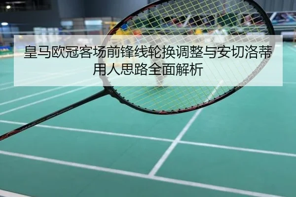 皇马欧冠客场前锋线轮换调整与安切洛蒂用人思路全面解析